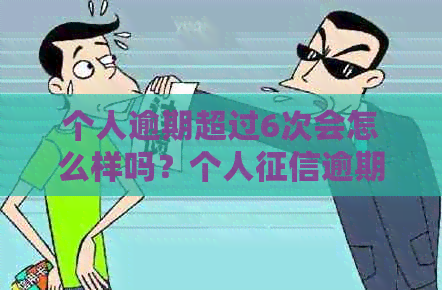 个人逾期超过6次会怎么样吗？个人逾期6次会有不良记录吗？