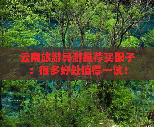 云南旅游导游推荐买银子：很多好处值得一试！