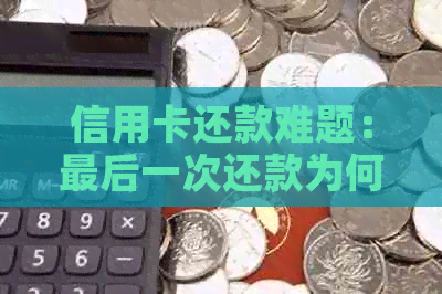 信用卡还款难题：最后一次还款为何无法顺利完成？解决办法探究