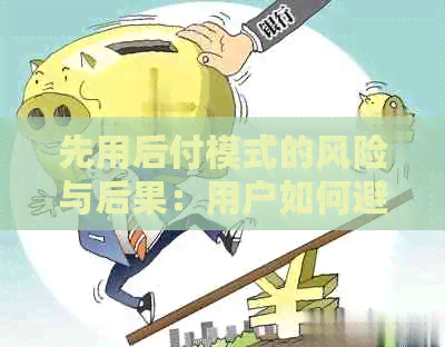 先用后付模式的风险与后果：用户如何避免严重问题？