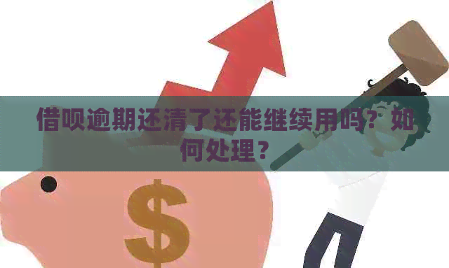 借呗逾期还清了还能继续用吗？如何处理？