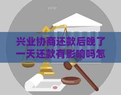 兴业协商还款后晚了一天还款有影响吗怎么办：解决逾期后的疑惑