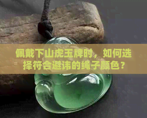 佩戴下山虎玉牌时，如何选择符合避讳的绳子颜色？