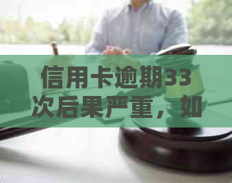 信用卡逾期33次后果严重，如何应对和补救？