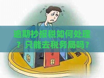 逾期抄报税如何处理？只能去税务局吗？