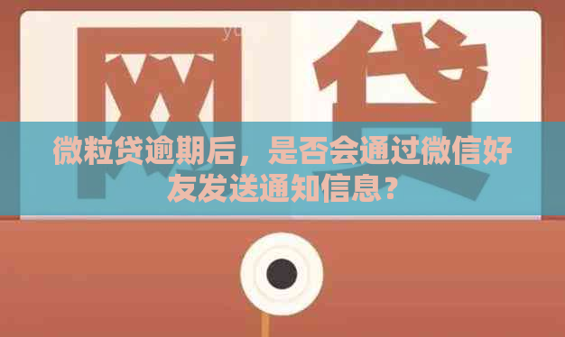 微粒贷逾期后，是否会通过微信好友发送通知信息？