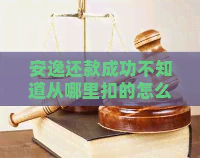 安逸还款成功不知道从哪里扣的怎么办？请提供更多细节以便我们帮助您。