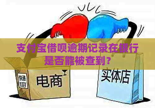 支付宝借呗逾期记录在银行是否能被查到？