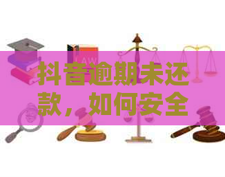 抖音逾期未还款，如何安全地借钱？了解解决方案和注意事项