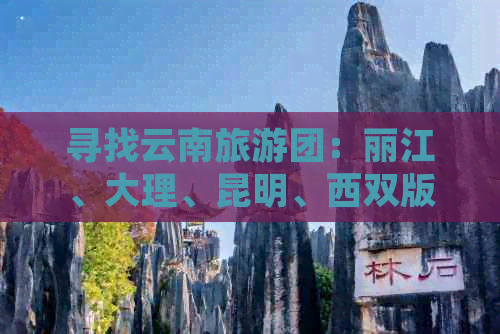 寻找云南旅游团：丽江、大理、昆明、西双版纳，现在的费用是多少？