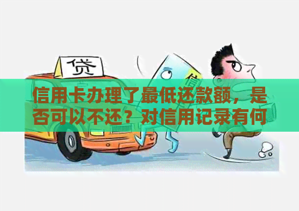 信用卡办理了更低还款额，是否可以不还？对信用记录有何影响？