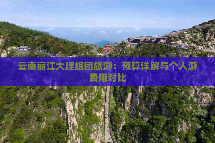 云南丽江大理组团旅游：预算详解与个人游费用对比