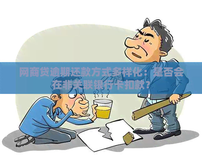 网商贷逾期还款方式多样化：是否会在非关联银行卡扣款？