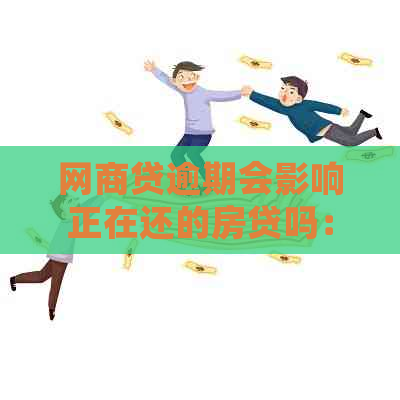 网商贷逾期会影响正在还的房贷吗：探讨影响与应对方法