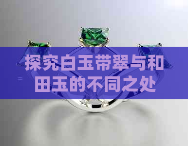 探究白玉带翠与和田玉的不同之处