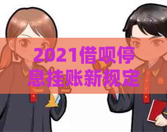 2021借呗停息挂账新规定：用户全面了解相关政策及处理方法