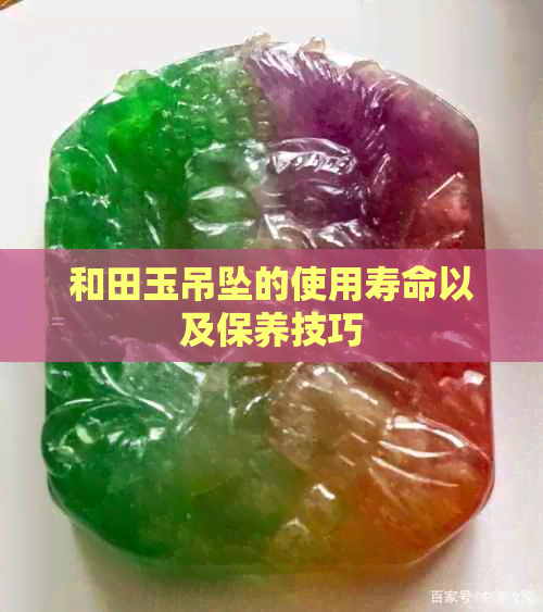 和田玉吊坠的使用寿命以及保养技巧