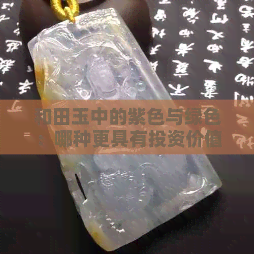 和田玉中的紫色与绿色：哪种更具有投资价值？