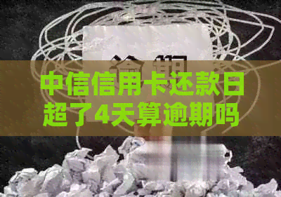 中信信用卡还款日超了4天算逾期吗？怎么办？