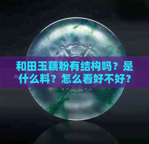 和田玉藕粉有结构吗？是什么料？怎么看好不好？颜色是什么？会越来越贵吗？