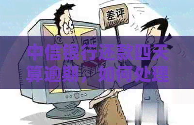 中信银行还款四天算逾期，如何处理以及是否影响信用？