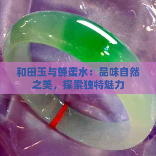 和田玉与蜂蜜水：品味自然之美，探索独特魅力