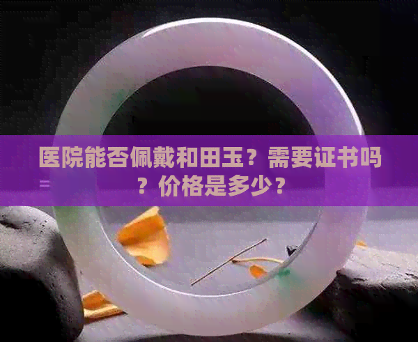 医院能否佩戴和田玉？需要证书吗？价格是多少？