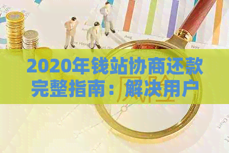 2020年钱站协商还款完整指南：解决用户可能遇到的各种问题与技巧