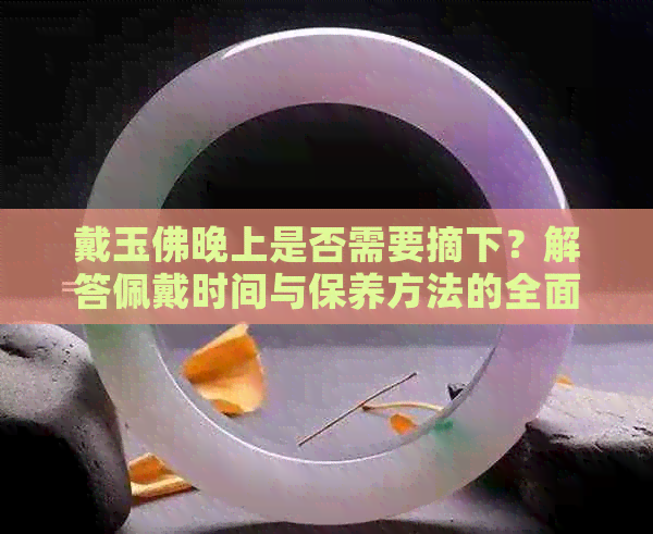 戴玉佛晚上是否需要摘下？解答佩戴时间与保养方法的全面疑问