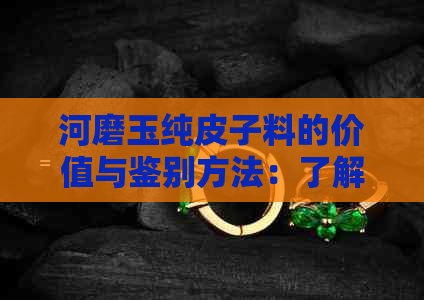 河磨玉纯皮子料的价值与鉴别方法：了解其质量与市场行情