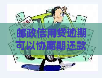 邮政信用贷逾期可以协商期还款吗？