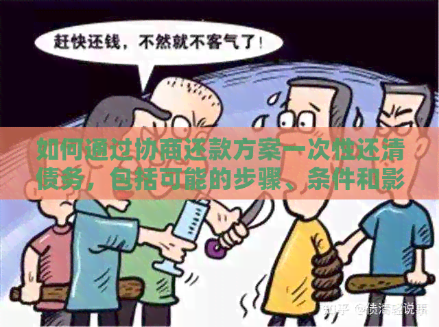 如何通过协商还款方案一次性还清债务，包括可能的步骤、条件和影响