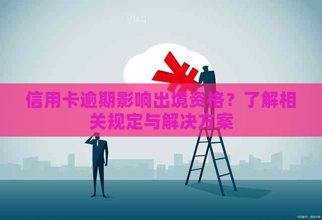 信用卡逾期影响出境资格？了解相关规定与解决方案