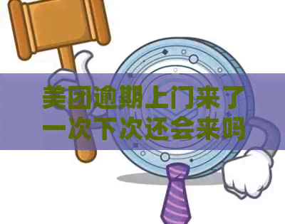 美团逾期上门来了一次下次还会来吗？这个是真的吗？