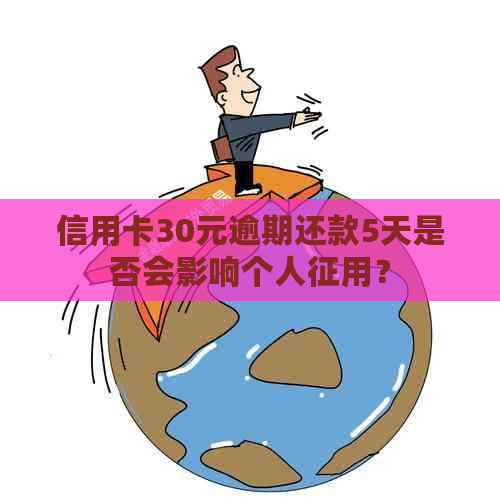 信用卡30元逾期还款5天是否会影响个人征用？