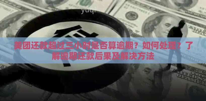 美团还款超过三小时是否算逾期？如何处理？了解逾期还款后果及解决方法