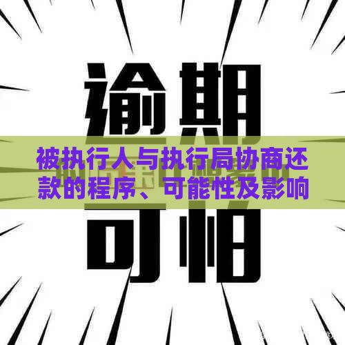 被执行人与执行局协商还款的程序、可能性及影响：一篇全面的指南