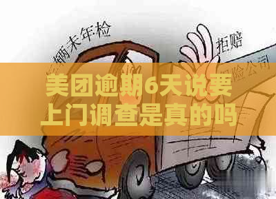 美团逾期6天说要上门调查是真的吗还是假的呀？