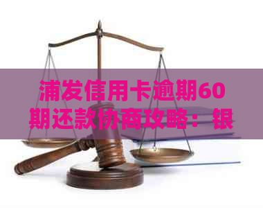 浦发信用卡逾期60期还款协商攻略：银行不再的有效方法