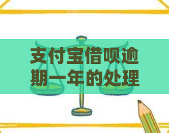 支付宝借呗逾期一年的处理方式及其可能影响