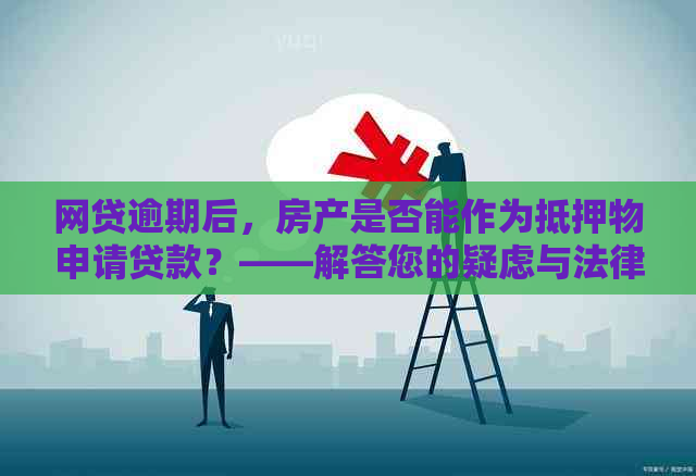 网贷逾期后，房产是否能作为抵押物申请贷款？——解答您的疑虑与法律问题