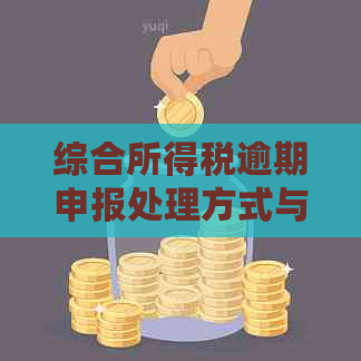 综合所得税逾期申报处理方式与罚款标准