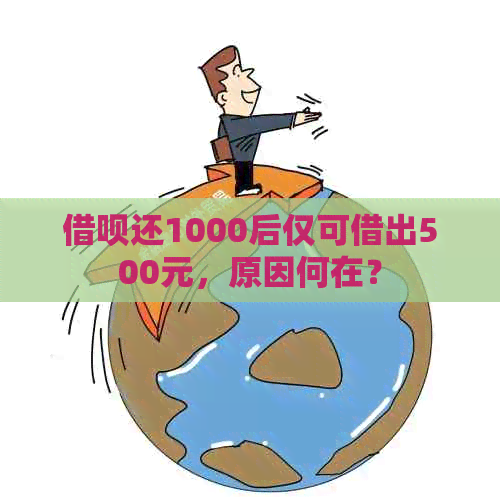 借呗还1000后仅可借出500元，原因何在？