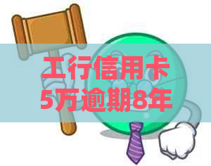 工行信用卡5万逾期8年：利息累积、被起诉后果及处理方式全解析