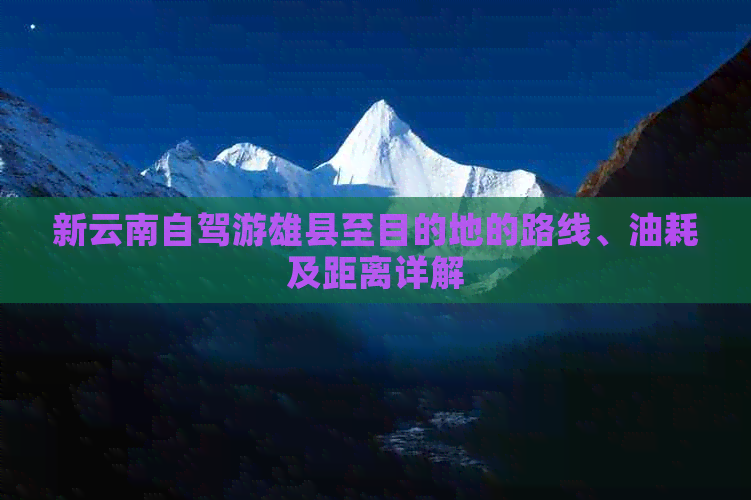 新云南自驾游雄县至目的地的路线、油耗及距离详解