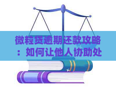 微粒贷逾期还款攻略：如何让他人协助处理？