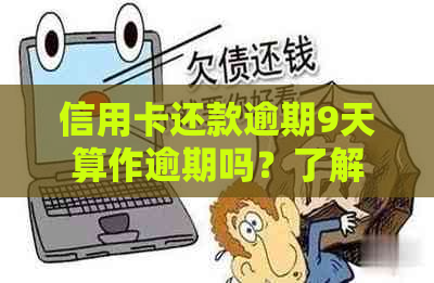 信用卡还款逾期9天算作逾期吗？了解逾期定义及宽限期以避免不良信用记录