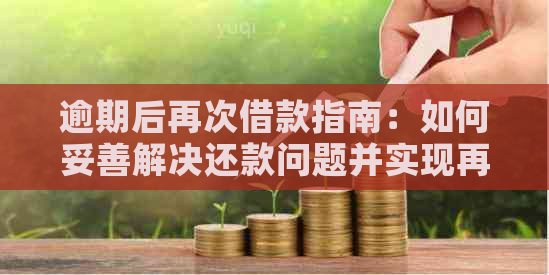 逾期后再次借款指南：如何妥善解决还款问题并实现再次借款