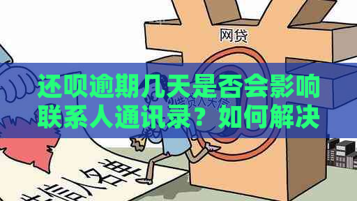 还呗逾期几天是否会影响联系人通讯录？如何解决逾期问题避免紧急打电话？