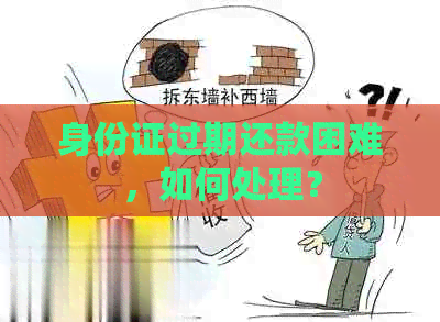 身份证过期还款困难，如何处理？